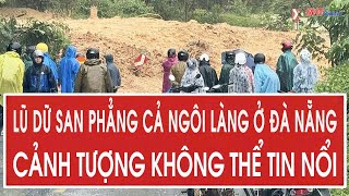 Lũ dữ bất ngờ san phẳng cả ngôi làng ở Đà Nẵng, cảnh tượng không thể tin nổi