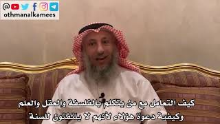 128_كيف التعامل مع من يتكلم بالفلسفة والعقل وكيفية دعوة هؤلاء لأنهم لا يلتفتون للسنة؟ - عثمان الخميس