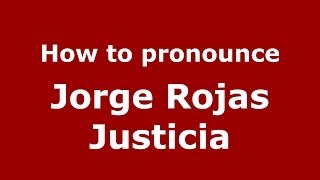 How to pronounce Jorge Rojas Justicia