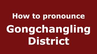 How to pronounce Gongchangling District