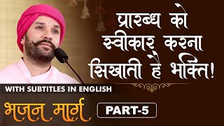 प्रारब्ध को स्वीकार करना सिखाती है भक्ति | Bhajan Marg | Part 5