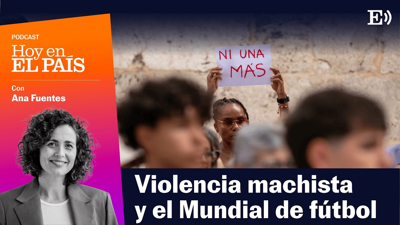 ¿Por qué un Mundial puede aumentar la violencia machista? | Hoy en EL PAÍS