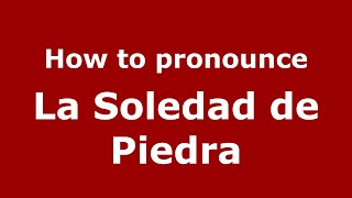 How to pronounce La Soledad De Piedra