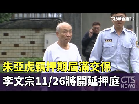 朱亞虎羈押期屆滿交保　李文宗11/26將開延押庭