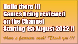 Hello there !!  The Games being reviewed on the Channel starting 1st August 2022 are..