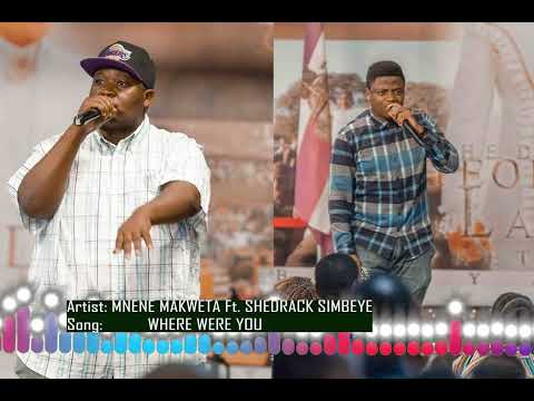 MNENE MAKWETA Ft SHEDRACK SIMBEYE - WHERE WERE YOU