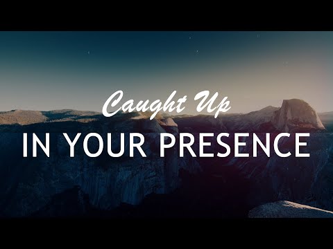 Caught Up In Your Presence 