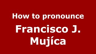 How to pronounce Francisco J. Muj&iacute;ca