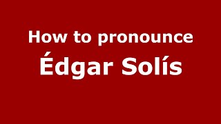 How to pronounce &eacute;dgar Sol&iacute;s