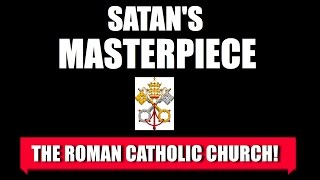 Satan&#39;s Masterpiece: The Roman Catholic Church