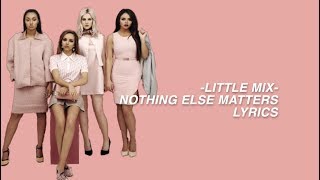 Nothing Else Matters || Little Mix (Lyrics &amp; Pictures)