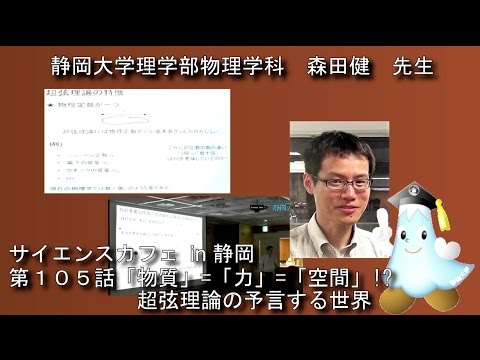 『「物質」=「力」=「空間」!? 超弦理論の予言する世界』 森田健 先生 サイエンスカフェ 第105話 理学部物理学科 - 静岡大学