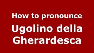How to pronounce Ugolino Della Gherardesca