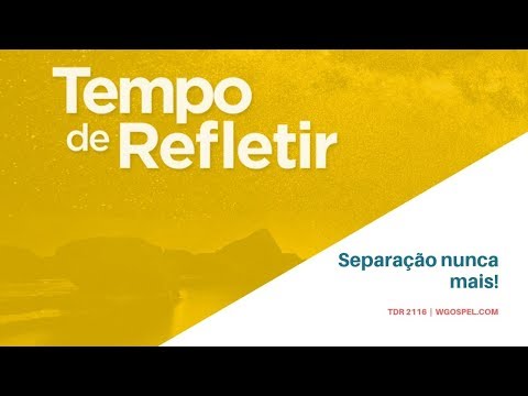 Tempo de Refletir 2116 - Separação nunca mais!