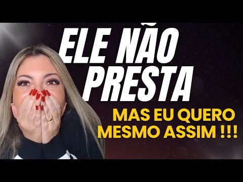 ELE NÃO PRESTA mas EU QUERO mesmo assim