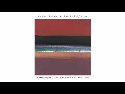 Robert Fripp - At the End of Time : Churchscapes (Full Album Stretched)