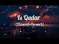 Is Qadar - Lofi Song - (Slowed+Reverb) Darshan Raval, Tulsi Kumar - Indian Lofi Song