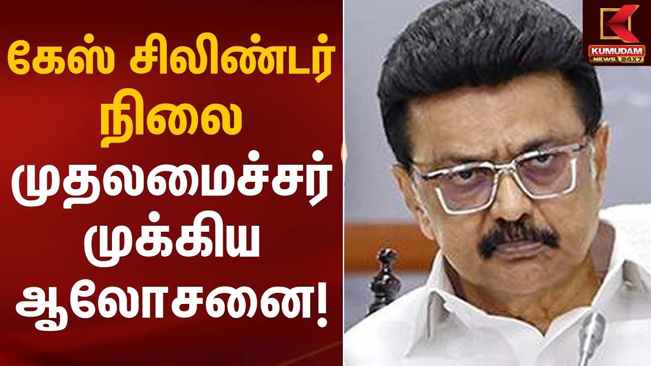 கேஸ் சிலிண்டர் நிலை – முதலமைச்சர் முக்கிய ஆலோசனை! | CM Stalin | Kumudam News