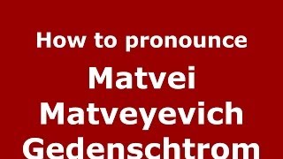 How to pronounce Matvei Matveyevich Gedenschtrom