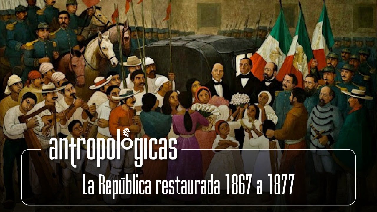 Antropológicas | La República restaurada 1867 a 1877