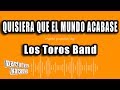 Los Toros Band - Quisiera Que El Mundo Acabase (Versión Karaoke)