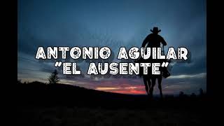 ANTONIO AGUILAR-EL AUSENTE 💕(LETRA)