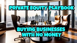 THE PRIVATE EQUITY PLAYBOOK: MAKING BILLIONS FROM BUYING BUSINESSES