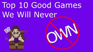 Top 10 Good Games We Will Never Own