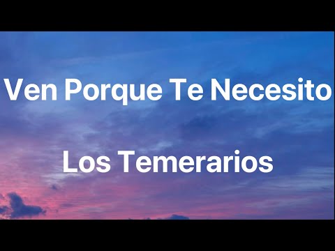 Los Temerarios - Ven Porque Te Necesito - Letra