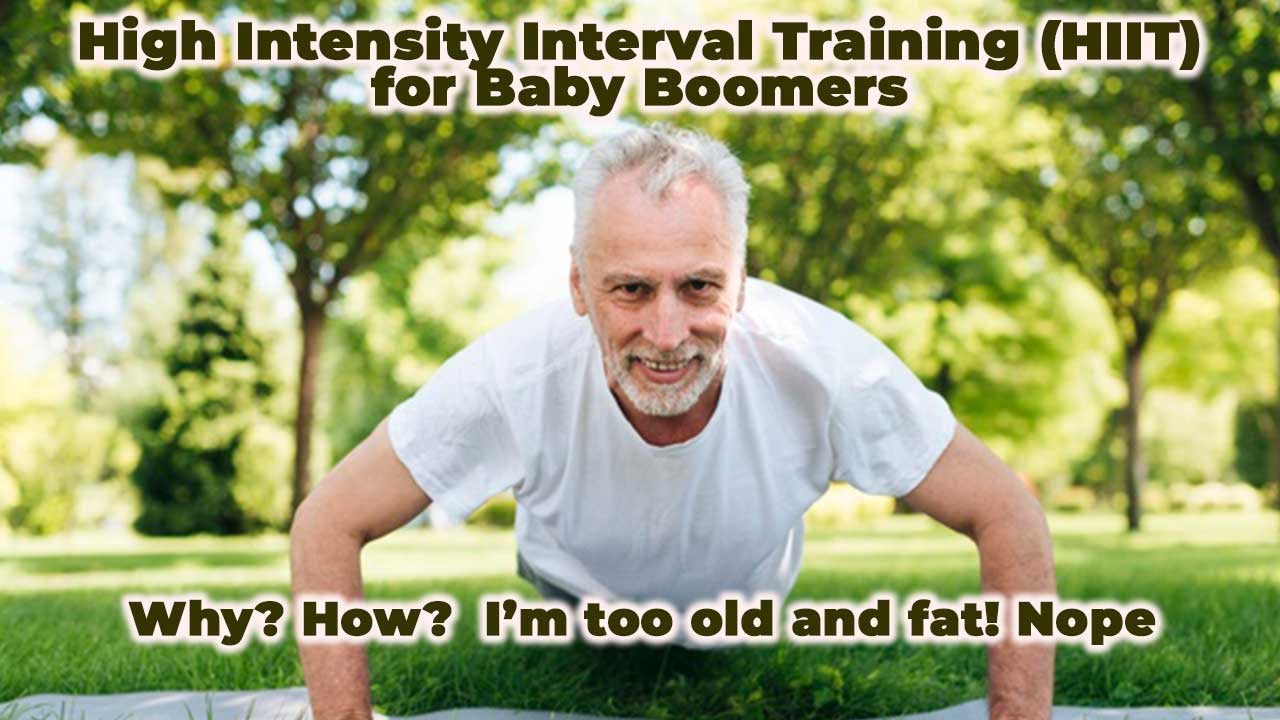 High Intensity Interval Training (HIIT) for Baby Boomers? Why? How? I"m too old and fat! Nope.