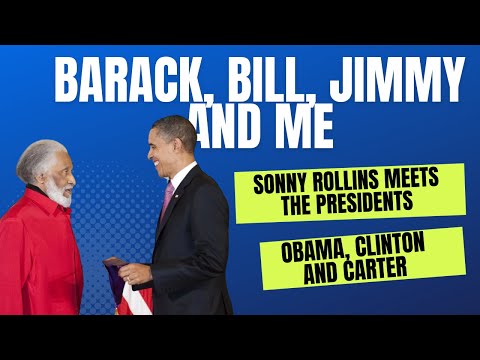 Barack, Bill, Jimmy and Me:  Sonny Rollins Meets the Presidents