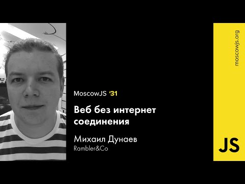 MoscowJS 31 — Веб без интернет соединения — Михаил Дунаев