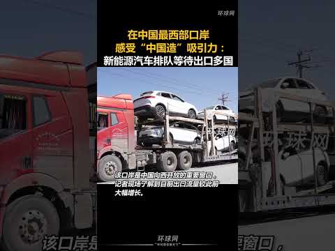 #china #中美關係 #外贸交流 #关税 #美国 #熱門 #中美博弈 #economy 在中国最西部口岸感受&ldquo;中国造&rdquo;吸引力:新能源汽车排队等待出口多国