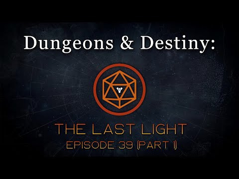 Dungeons & Destiny: The Last Light - Episode 39 (Part 1)