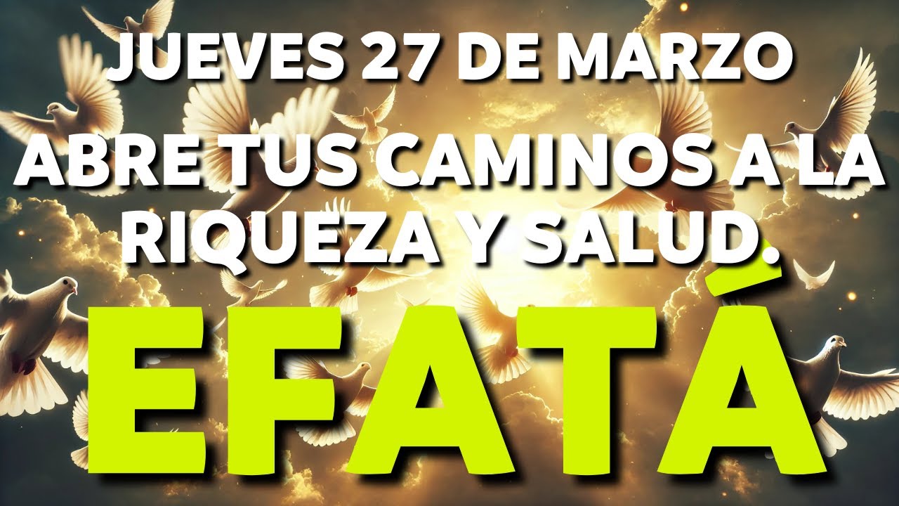 ORACIÓN MILAGROSA de JUEVES 27 de MARZO | EFATÁ: ABRE TUS CAMINOS a la RIQUEZA y SALUD.