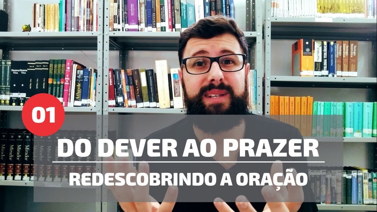 Do Dever ao Prazer - Redescobrindo a Oração | Parte 01