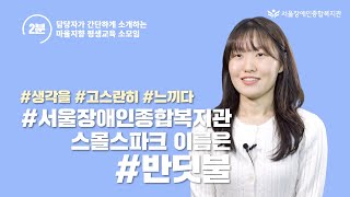 스몰스파크를 서울장애인종합복지관에서는 반딧불이라 부릅니다. 간단하게 담당자의 이야기를 들어보았습니다.