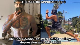 THE AETHIX APPROACH - Ep 9 - ADRIAN LOZANO on Overcoming Anxiety, Depression and Self Doubt