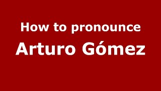 How to pronounce Arturo G&oacute;mez