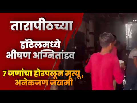 तारापीठच्या हॉटेलमध्ये भीषण अग्नितांडव; ७ जणांचा होरपळून मृत्यू, अनेकजण जखमी
