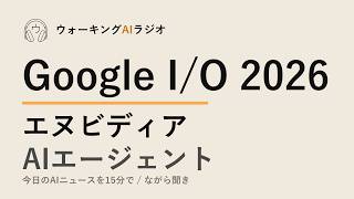 ながら聞きAIニュース｜Google I/O100発表・エヌビディアロボット・エージェントの責任問題