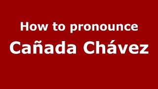How to pronounce Cañada Chávez