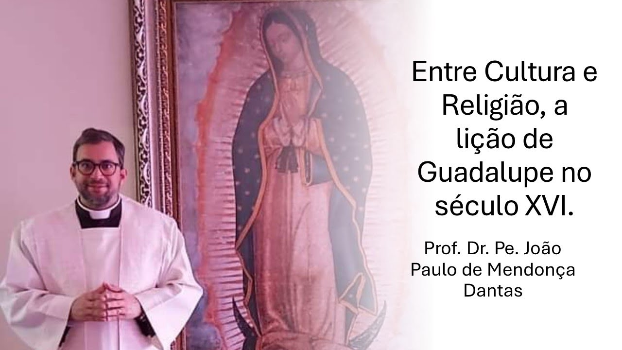 Nossa Senhora de Guadalupe: entre Cultura e Religião - Prof. Dr. Pe. João Paulo de Mendonça Dantas.