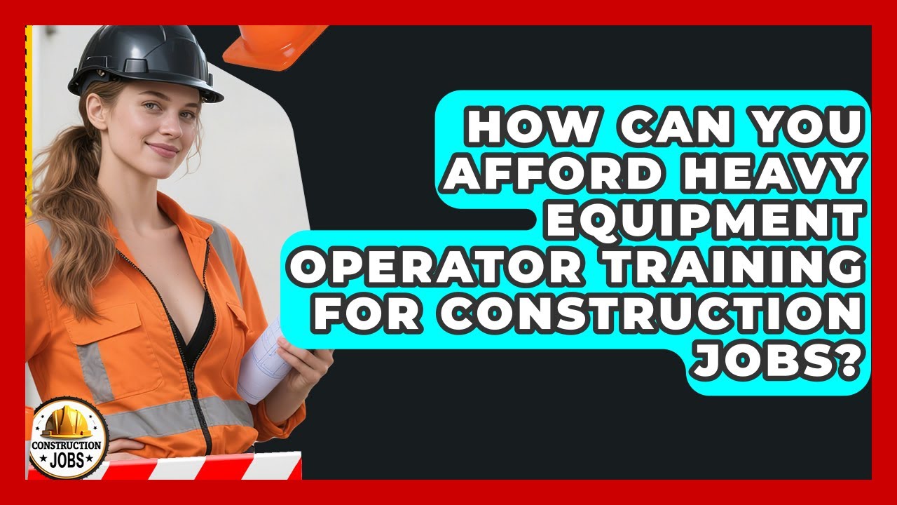 How Can You Afford Heavy Equipment Operator Training For Construction Jobs? - Construction Jobs
