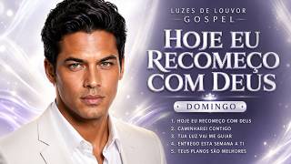 HOJE EU RECOMEÇO COM DEUS 🙏 Louvores de Domingo Para Começar Uma Nova Semana