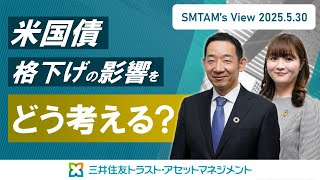 SMTAM’s View 2025.5.30 ～米国債格下げの影響をどう考える？～