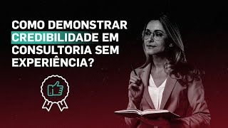 Como demonstrar credibilidade em Consultoria sem experiência?
