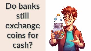 Do banks still exchange coins for cash?
