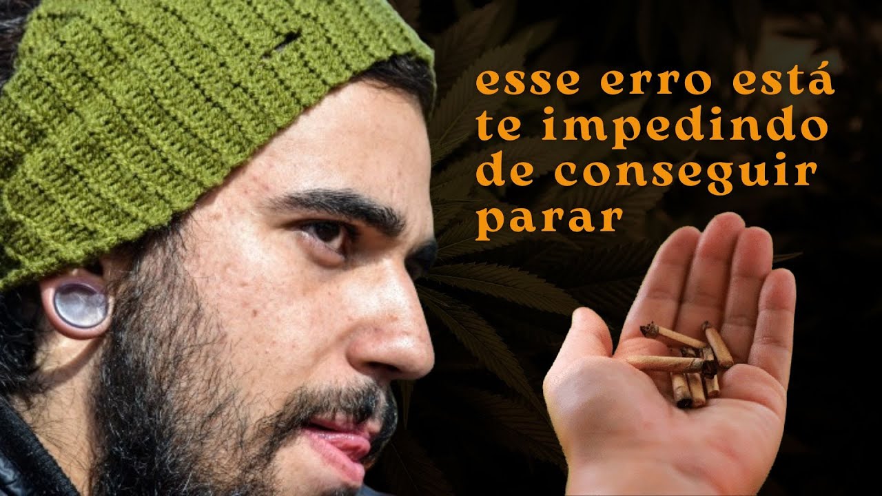 o maior erro que eu cometi quando eu decidi parar de fumar maconha