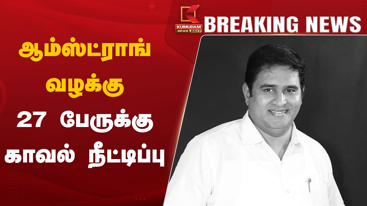 ஆம்ஸ்ட்ராங் கொலை வழக்கு...  27 பேரின் காவலை நீட்டித்து நீதிமன்றம் அதிரடி உத்தரவு